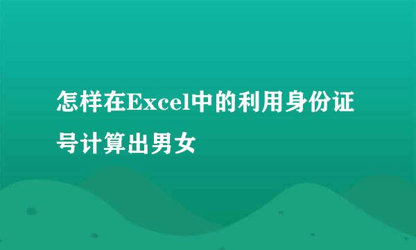 怎样在Excel中的利用身份证号计算出男女