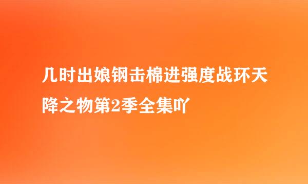 几时出娘钢击棉进强度战环天降之物第2季全集吖