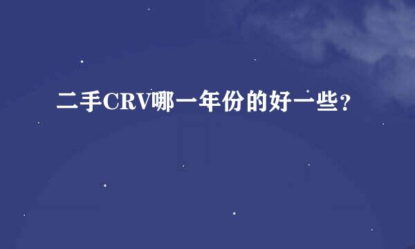 二手CRV哪一年份的好一些？