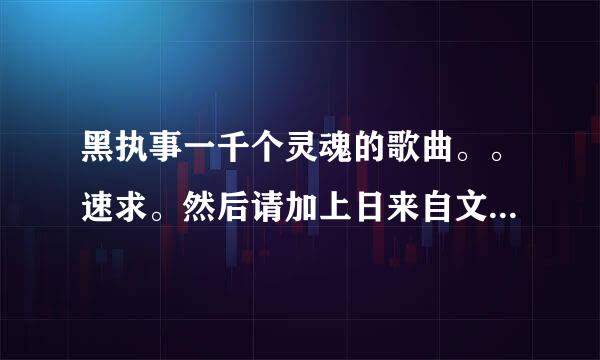 黑执事一千个灵魂的歌曲。。速求。然后请加上日来自文歌词。。特别要将军那首。