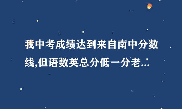 我中考成绩达到来自南中分数线,但语数英总分低一分老策,问能考上中学吗?,有何影响?