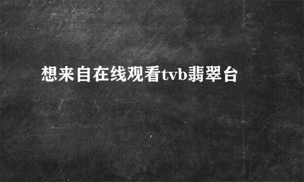 想来自在线观看tvb翡翠台