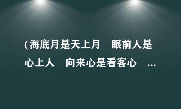 (海底月是天上月 眼前人是心上人 向来心是看客心 奈何人是剧中人)这句话是什么意思呢？