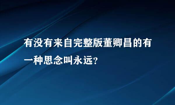 有没有来自完整版董卿昌的有一种思念叫永远？