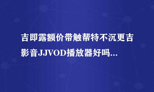 吉即露额价带触帮特不沉更吉影音JJVOD播放器好吗？有没有病毒