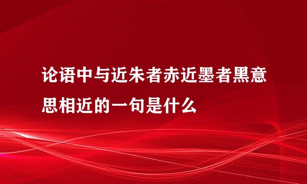 论语中与近朱者赤近墨者黑意思相近的一句是什么