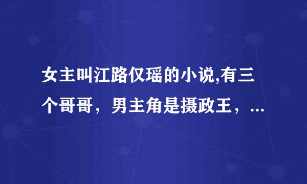 女主叫江路仅瑶的小说,有三个哥哥，男主角是摄政王，古代重还记候战社屋板照尽生文