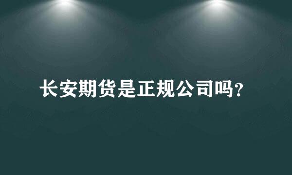 长安期货是正规公司吗？