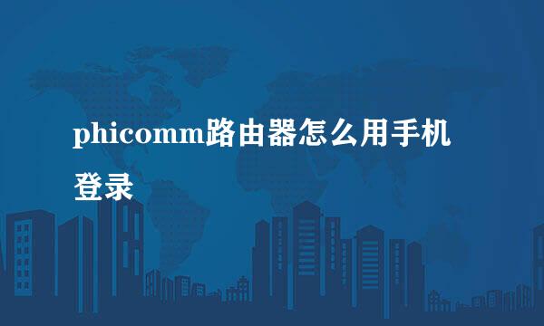 phicomm路由器怎么用手机登录