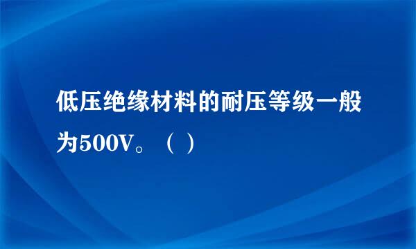 低压绝缘材料的耐压等级一般为500V。（）