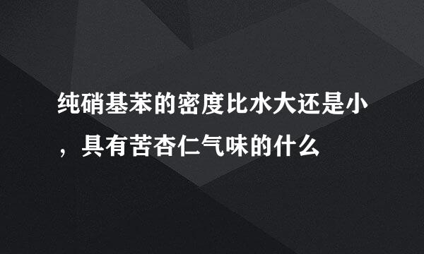 纯硝基苯的密度比水大还是小，具有苦杏仁气味的什么