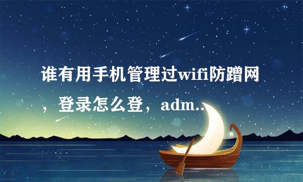 谁有用手机管理过wifi防蹭网，登录怎么登，admin怎么登录管理员请看图片