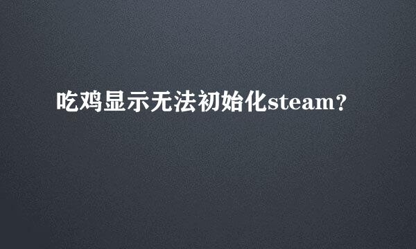 吃鸡显示无法初始化steam？