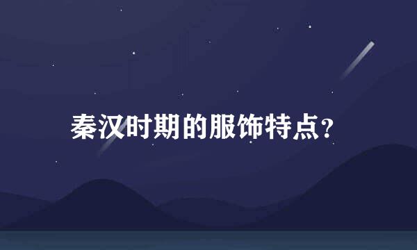 秦汉时期的服饰特点？