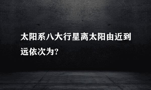 太阳系八大行星离太阳由近到远依次为?