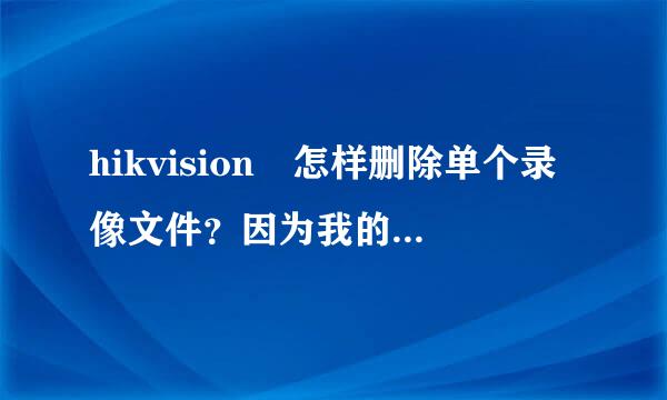 hikvision 怎样删除单个录像文件？因为我的监控设备硬盘空间不够用。