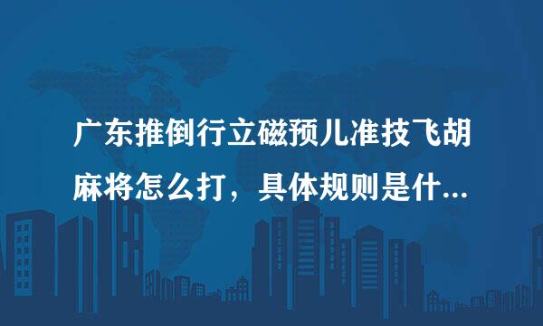 广东推倒行立磁预儿准技飞胡麻将怎么打，具体规则是什么，最后怎算分