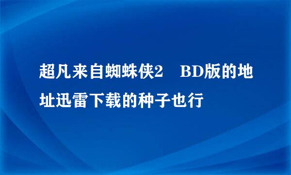 超凡来自蜘蛛侠2 BD版的地址迅雷下载的种子也行