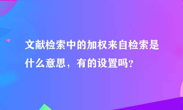 文献检索中的加权来自检索是什么意思，有的设置吗？