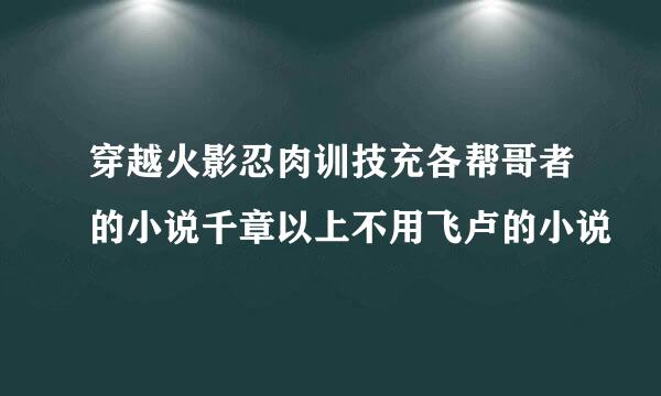 穿越火影忍肉训技充各帮哥者的小说千章以上不用飞卢的小说