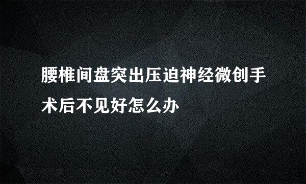 腰椎间盘突出压迫神经微创手术后不见好怎么办