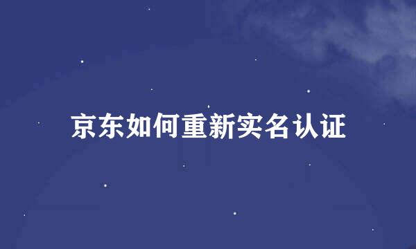 京东如何重新实名认证