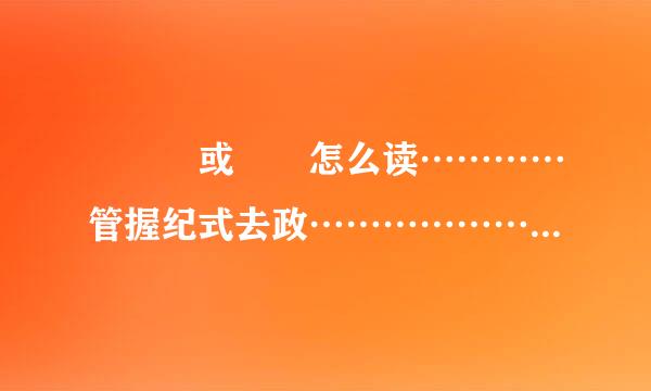 矖爗酨或縗 怎么读…………管握纪式去政……………………………………来自…………………………………………