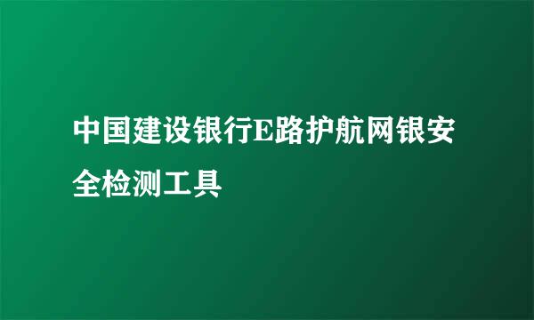 中国建设银行E路护航网银安全检测工具