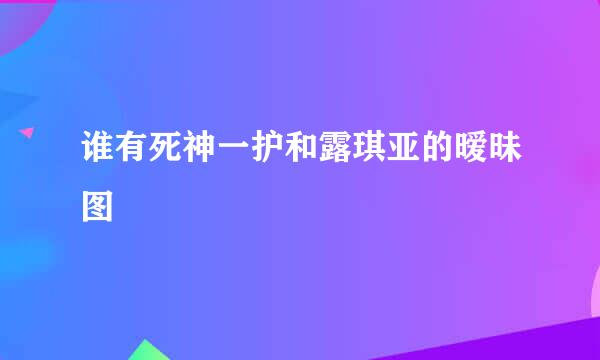 谁有死神一护和露琪亚的暧昧图