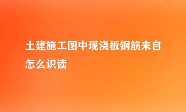 土建施工图中现浇板钢筋来自怎么识读