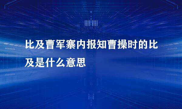 比及曹军寨内报知曹操时的比及是什么意思