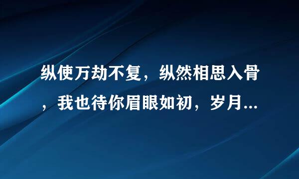 纵使万劫不复，纵然相思入骨，我也待你眉眼如初，岁月如故，出自哪里