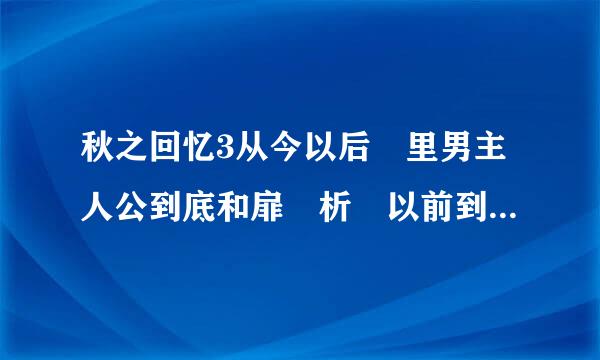 秋之回忆3从今以后 里男主人公到底和扉 析 以前到底有什么故事？