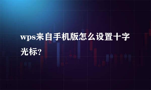 wps来自手机版怎么设置十字光标？