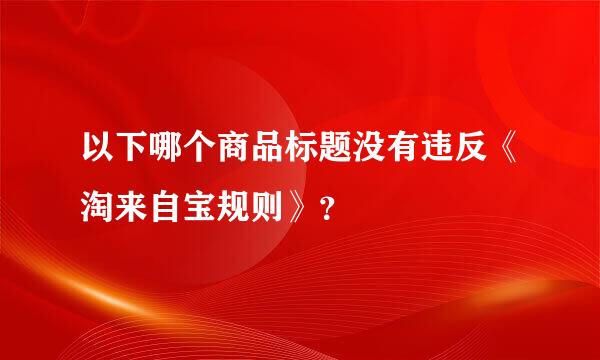 以下哪个商品标题没有违反《淘来自宝规则》？