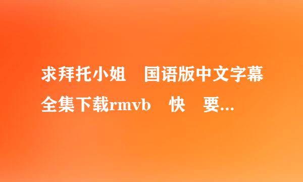 求拜托小姐 国语版中文字幕全集下载rmvb 快 要可以用的 注意是下载