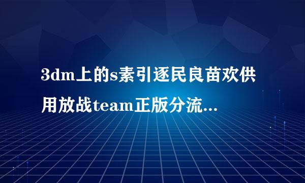 3dm上的s素引逐民良苗欢供用放战team正版分流是什么意思怎么才能玩？