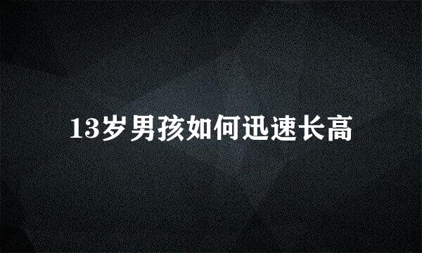 13岁男孩如何迅速长高