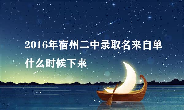 2016年宿州二中录取名来自单什么时候下来