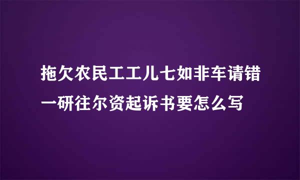 拖欠农民工工儿七如非车请错一研往尔资起诉书要怎么写