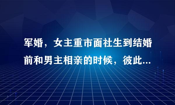 军婚，女主重市面社生到结婚前和男主相亲的时候，彼此看对眼就定下了。男主家是军人世家，还共女主上大学。