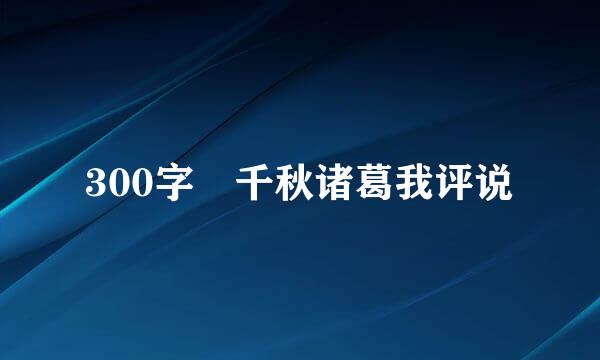 300字 千秋诸葛我评说