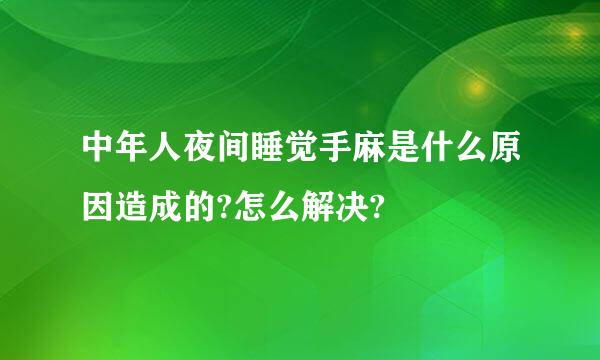 中年人夜间睡觉手麻是什么原因造成的?怎么解决?