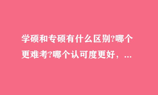 学硕和专硕有什么区别?哪个更难考?哪个认可度更好，就业更好?