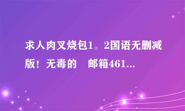 求人肉叉烧包1。2国语无删减版！无毒的 邮箱461414802@qq.com