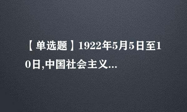 【单选题】1922年5月5日至10日,中国社会主义青年团第一次全国代表大会在 召开。