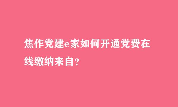 焦作党建e家如何开通党费在线缴纳来自？