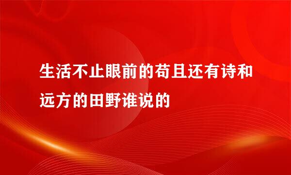 生活不止眼前的苟且还有诗和远方的田野谁说的