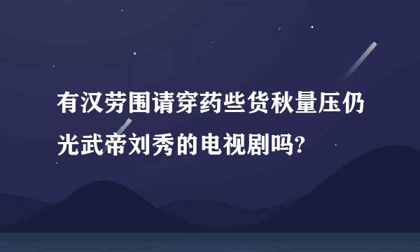 有汉劳围请穿药些货秋量压仍光武帝刘秀的电视剧吗?