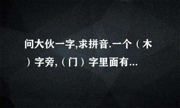 问大伙一字,求拼音.一个（木）字旁,（门）字里面有上下两个口致双识听误,也就是（吕）是什么...